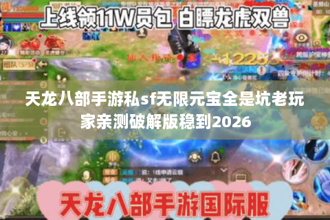 天龙八部手游私sf无限元宝全是坑老玩家亲测破解版稳到2026 天龙八部手游私sf无限元宝全是坑老玩家亲测破解版稳到2026