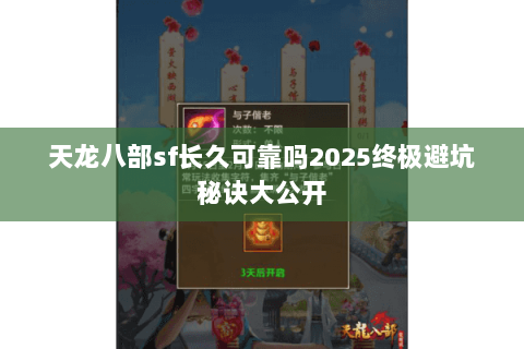 天龙八部sf长久可靠吗2025终极避坑秘诀大公开 天龙八部sf长久可靠吗2025终极避坑秘诀大公开