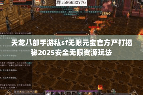 天龙八部手游私sf无限元宝官方严打揭秘2025安全无限资源玩法 天龙八部手游私sf无限元宝官方严打揭秘2025安全无限资源玩法