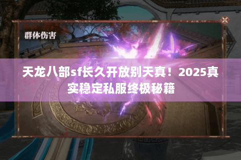 天龙八部sf长久开放别天真!2025真实稳定私服终极秘籍 天龙八部sf长久开放别天真!2025真实稳定私服终极秘籍