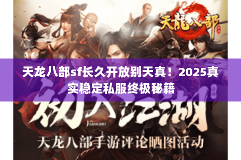 天龙八部sf长久开放别天真!2025真实稳定私服终极秘籍 天龙八部sf长久开放别天真!2025真实稳定私服终极秘籍