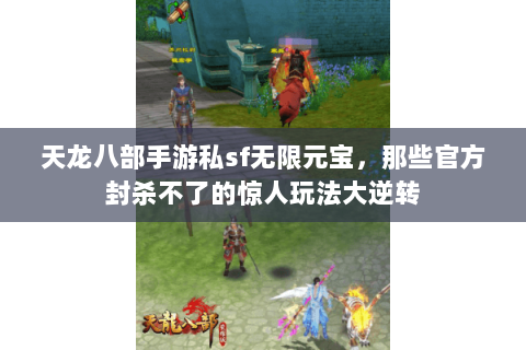 天龙八部手游私sf无限元宝,那些官方封杀不了的惊人玩法大逆转 天龙八部手游私sf无限元宝,那些官方封杀不了的惊人玩法大逆转