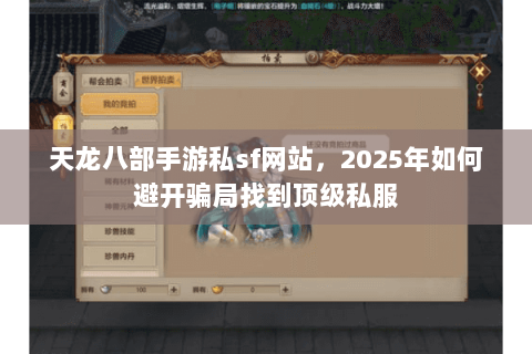 天龙八部手游私sf网站,2025年如何避开骗局找到顶级私服 天龙八部手游私sf网站,2025年如何避开骗局找到顶级私服