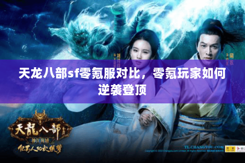 天龙八部sf零氪服对比,零氪玩家如何逆袭登顶 天龙八部sf零氪服对比,零氪玩家如何逆袭登顶