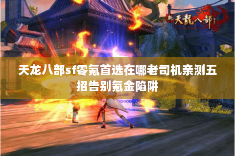 天龙八部sf零氪首选在哪老司机亲测五招告别氪金陷阱 天龙八部sf零氪首选在哪老司机亲测五招告别氪金陷阱