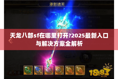 天龙八部sf在哪里打开?2025最新入口与解决方案全解析 天龙八部sf在哪里打开?2025最新入口与解决方案全解析