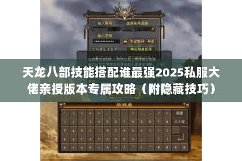 天龙八部技能搭配谁最强2025私服大佬亲授版本专属攻略(附隐藏技巧) 天龙八部技能搭配谁最强2025私服大佬亲授版本专属攻略(附隐藏技巧)