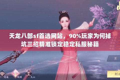 天龙八部sf首选网站，90%玩家为何掉坑三招精准锁定稳定私服秘籍