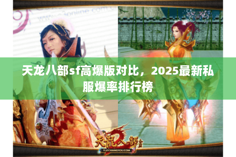 天龙八部sf高爆版对比,2025最新私服爆率排行榜 天龙八部sf高爆版对比,2025最新私服爆率排行榜