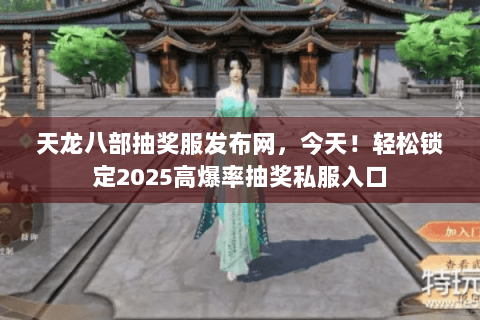 天龙八部抽奖服发布网,今天!轻松锁定2025高爆率抽奖私服入口 天龙八部抽奖服发布网,今天!轻松锁定2025高爆率抽奖私服入口