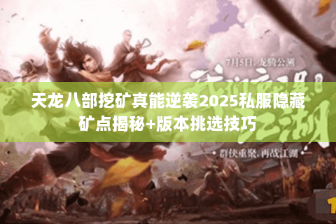 天龙八部挖矿真能逆袭2025私服隐藏矿点揭秘+版本挑选技巧 天龙八部挖矿真能逆袭2025私服隐藏矿点揭秘+版本挑选技巧