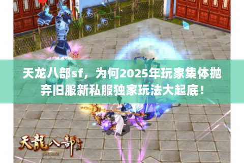 天龙八部sf,为何2025年玩家集体抛弃旧服新私服独家玩法大起底! 天龙八部sf,为何2025年玩家集体抛弃旧服新私服独家玩法大起底!