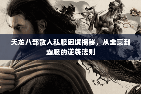 天龙八部散人私服困境揭秘,从韭菜到霸服的逆袭法则 天龙八部散人私服困境揭秘,从韭菜到霸服的逆袭法则