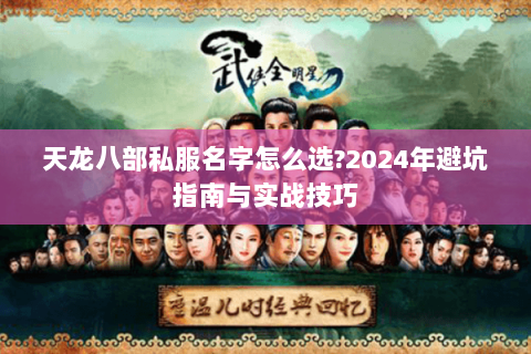 天龙八部私服名字怎么选?2024年避坑指南与实战技巧 天龙八部私服名字怎么选?2024年避坑指南与实战技巧