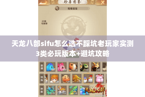 天龙八部sifu怎么选不踩坑老玩家实测3类必玩版本+避坑攻略 天龙八部sifu怎么选不踩坑老玩家实测3类必玩版本+避坑攻略