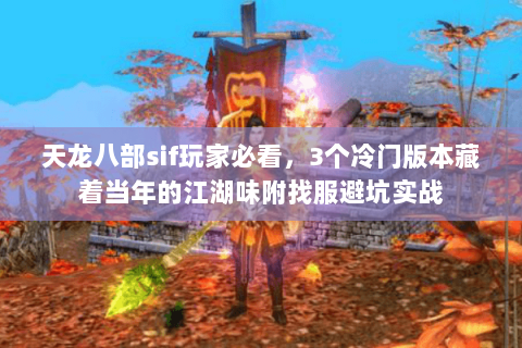 天龙八部sif玩家必看,3个冷门版本藏着当年的江湖味附找服避坑实战 天龙八部sif玩家必看,3个冷门版本藏着当年的江湖味附找服避坑实战