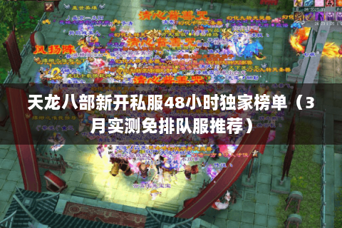 天龙八部新开私服48小时独家榜单(3月实测免排队服推荐) 天龙八部新开私服48小时独家榜单(3月实测免排队服推荐)