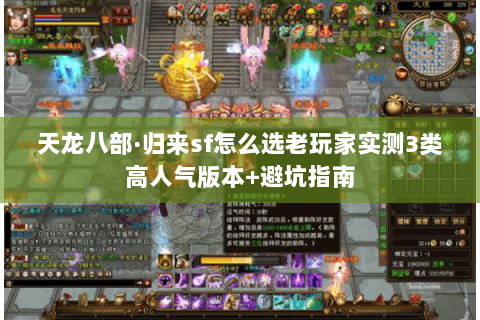 天龙八部·归来sf怎么选老玩家实测3类高人气版本+避坑指南 天龙八部·归来sf怎么选老玩家实测3类高人气版本+避坑指南