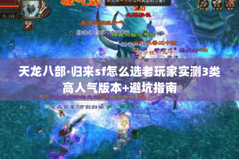 天龙八部·归来sf怎么选老玩家实测3类高人气版本+避坑指南 天龙八部·归来sf怎么选老玩家实测3类高人气版本+避坑指南