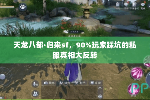 天龙八部·归来sf,90%玩家踩坑的私服真相大反转 天龙八部·归来sf,90%玩家踩坑的私服真相大反转