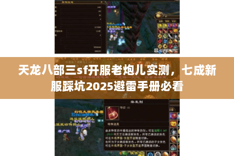 天龙八部三sf开服老炮儿实测,七成新服踩坑2025避雷手册必看 天龙八部三sf开服老炮儿实测,七成新服踩坑2025避雷手册必看