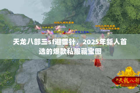 天龙八部三sf避雷针,2025年新人首选的爆款私服藏宝图 天龙八部三sf避雷针,2025年新人首选的爆款私服藏宝图