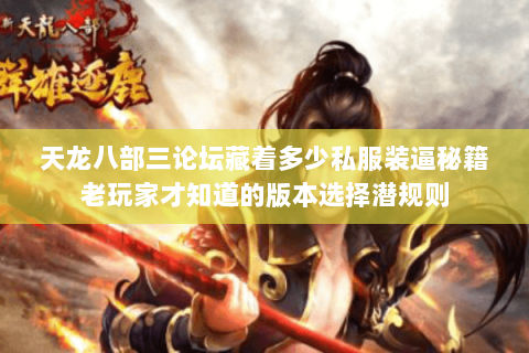 天龙八部三论坛藏着多少私服装逼秘籍老玩家才知道的版本选择潜规则 天龙八部三论坛藏着多少私服装逼秘籍老玩家才知道的版本选择潜规则