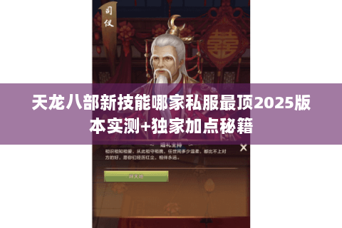 天龙八部新技能哪家私服最顶2025版本实测+独家加点秘籍 天龙八部新技能哪家私服最顶2025版本实测+独家加点秘籍