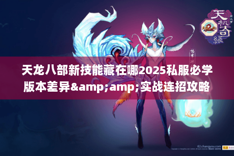 天龙八部新技能藏在哪2025私服必学版本差异&实战连招攻略 天龙八部新技能藏在哪2025私服必学版本差异&实战连招攻略