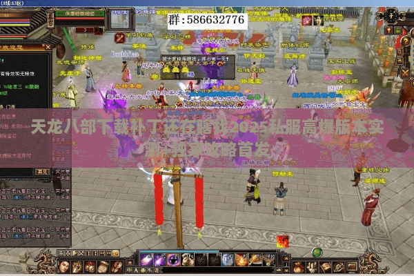 天龙八部下载补丁还在瞎找2025私服高爆版本实测+独家攻略首发 天龙八部下载补丁还在瞎找2025私服高爆版本实测+独家攻略首发