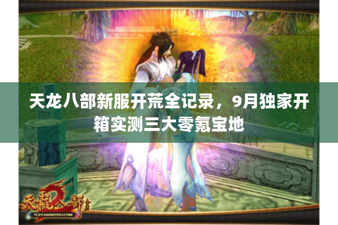 天龙八部新服开荒全记录,9月独家开箱实测三大零氪宝地 天龙八部新服开荒全记录,9月独家开箱实测三大零氪宝地