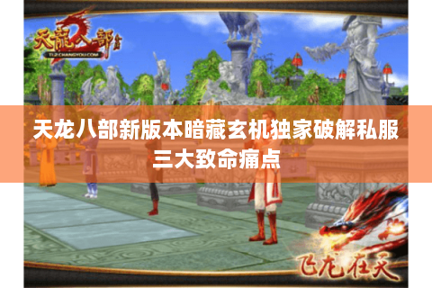 天龙八部新版本暗藏玄机独家破解私服三大致命痛点 天龙八部新版本暗藏玄机独家破解私服三大致命痛点