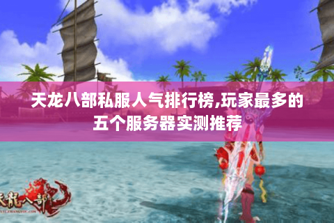 天龙八部私服人气排行榜,玩家最多的五个服务器实测推荐 天龙八部私服人气排行榜,玩家最多的五个服务器实测推荐