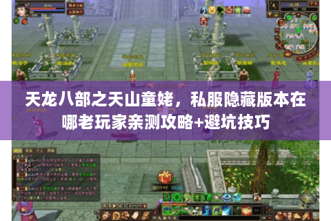 天龙八部之天山童姥,私服隐藏版本在哪老玩家亲测攻略+避坑技巧 天龙八部之天山童姥,私服隐藏版本在哪老玩家亲测攻略+避坑技巧