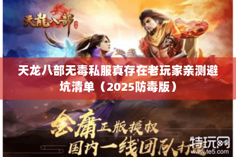 天龙八部无毒私服真存在老玩家亲测避坑清单(2025防毒版) 天龙八部无毒私服真存在老玩家亲测避坑清单(2025防毒版)