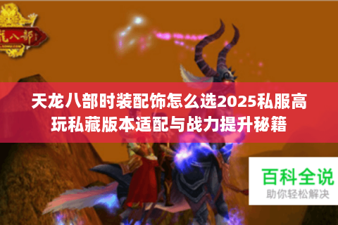 天龙八部时装配饰怎么选2025私服高玩私藏版本适配与战力提升秘籍 天龙八部时装配饰怎么选2025私服高玩私藏版本适配与战力提升秘籍