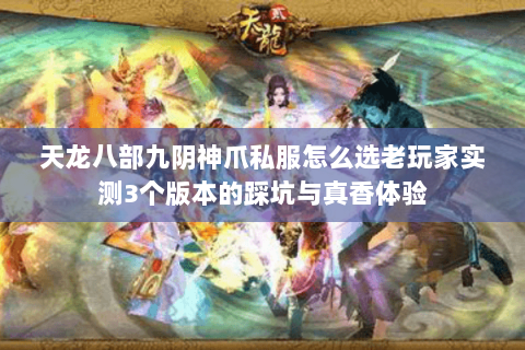 天龙八部九阴神爪私服怎么选老玩家实测3个版本的踩坑与真香体验 天龙八部九阴神爪私服怎么选老玩家实测3个版本的踩坑与真香体验
