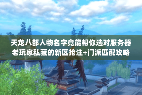 天龙八部人物名字竟能帮你选对服务器老玩家私藏的新区抢注+门派匹配攻略 天龙八部人物名字竟能帮你选对服务器老玩家私藏的新区抢注+门派匹配攻略