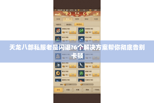 天龙八部私服老是闪退?6个解决方案帮你彻底告别卡顿