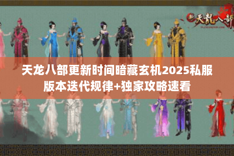 天龙八部更新时间暗藏玄机2025私服版本迭代规律+独家攻略速看 天龙八部更新时间暗藏玄机2025私服版本迭代规律+独家攻略速看