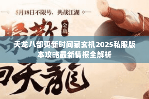 天龙八部更新时间藏玄机2025私服版本攻略最新情报全解析 天龙八部更新时间藏玄机2025私服版本攻略最新情报全解析