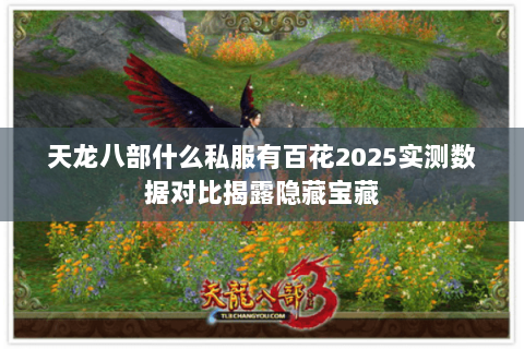 天龙八部什么私服有百花2025实测数据对比揭露隐藏宝藏 天龙八部什么私服有百花2025实测数据对比揭露隐藏宝藏