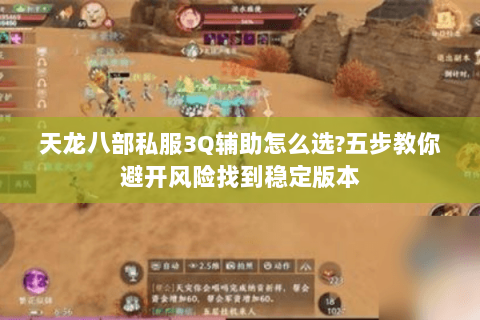 天龙八部私服3Q辅助怎么选?五步教你避开风险找到稳定版本 天龙八部私服3Q辅助怎么选?五步教你避开风险找到稳定版本