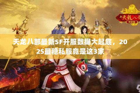 天龙八部最新SF开服数据大起底,2025最稳私服竟是这3家 天龙八部最新SF开服数据大起底,2025最稳私服竟是这3家