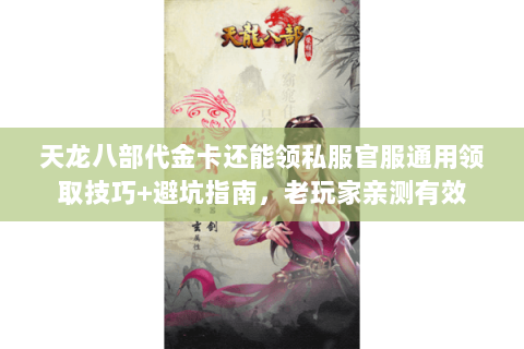 天龙八部代金卡还能领私服官服通用领取技巧+避坑指南,老玩家亲测有效 天龙八部代金卡还能领私服官服通用领取技巧+避坑指南,老玩家亲测有效