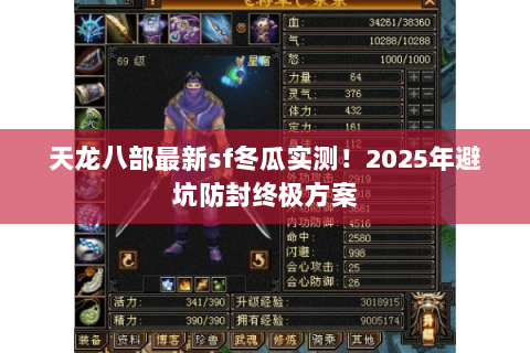 天龙八部最新sf冬瓜实测!2025年避坑防封终极方案 天龙八部最新sf冬瓜实测!2025年避坑防封终极方案
