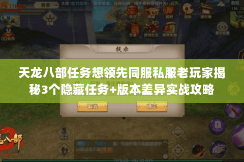天龙八部任务想领先同服私服老玩家揭秘3个隐藏任务+版本差异实战攻略