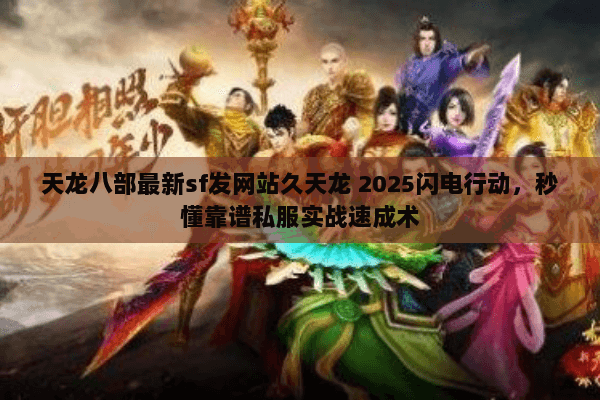 天龙八部最新sf发网站久天龙 2025闪电行动,秒懂靠谱私服实战速成术 天龙八部最新sf发网站久天龙 2025闪电行动,秒懂靠谱私服实战速成术