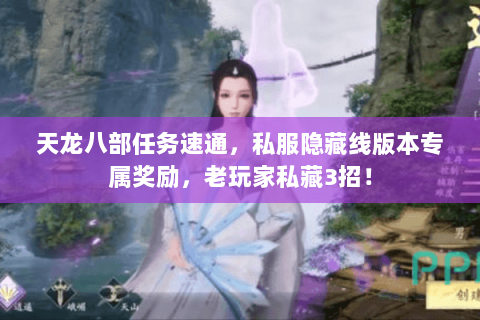天龙八部任务速通,私服隐藏线版本专属奖励,老玩家私藏3招! 天龙八部任务速通,私服隐藏线版本专属奖励,老玩家私藏3招!