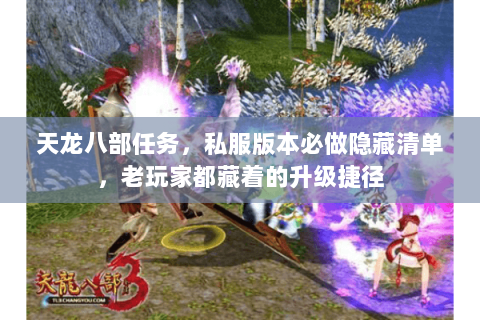 天龙八部任务,私服版本必做隐藏清单,老玩家都藏着的升级捷径 天龙八部任务,私服版本必做隐藏清单,老玩家都藏着的升级捷径